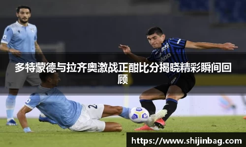 多特蒙德与拉齐奥激战正酣比分揭晓精彩瞬间回顾