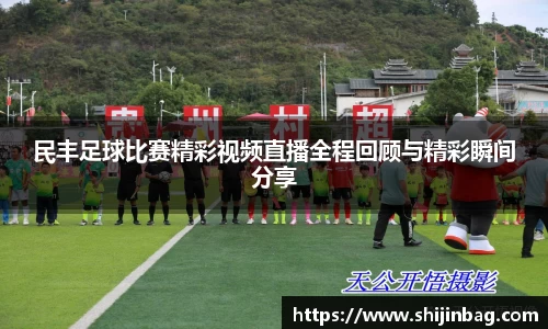 民丰足球比赛精彩视频直播全程回顾与精彩瞬间分享