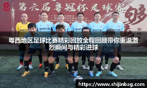 粤西地区足球比赛精彩回放全程回顾带你重温激烈瞬间与精彩进球