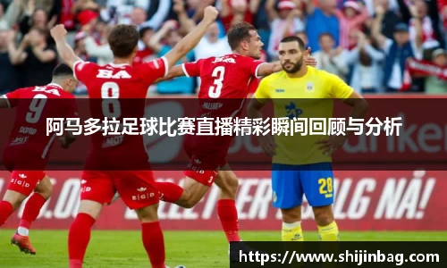 阿马多拉足球比赛直播精彩瞬间回顾与分析