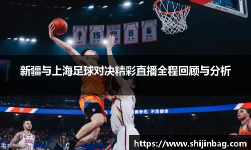 新疆与上海足球对决精彩直播全程回顾与分析