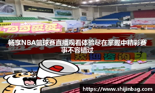 畅享NBA篮球赛直播观看体验尽在掌握中精彩赛事不容错过