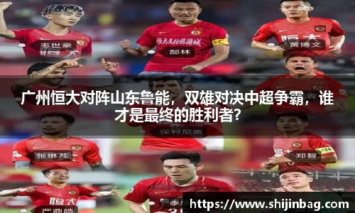 广州恒大对阵山东鲁能，双雄对决中超争霸，谁才是最终的胜利者？