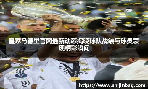 皇家马德里官网最新动态揭晓球队战绩与球员表现精彩瞬间