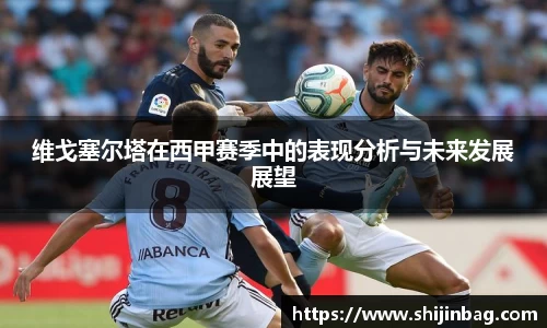 维戈塞尔塔在西甲赛季中的表现分析与未来发展展望