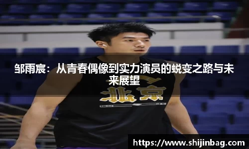 邹雨宸：从青春偶像到实力演员的蜕变之路与未来展望