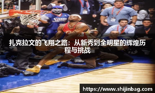 扎克拉文的飞翔之路：从新秀到全明星的辉煌历程与挑战