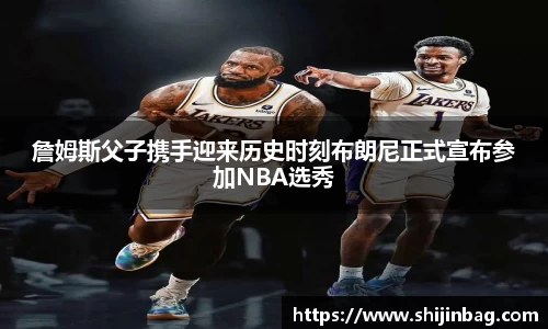 詹姆斯父子携手迎来历史时刻布朗尼正式宣布参加NBA选秀