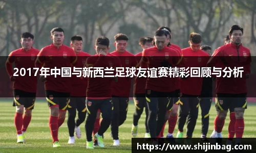 2017年中国与新西兰足球友谊赛精彩回顾与分析