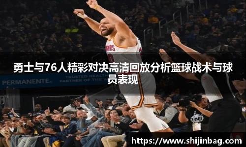 勇士与76人精彩对决高清回放分析篮球战术与球员表现