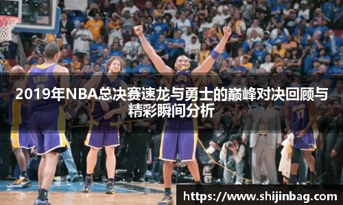 2019年NBA总决赛速龙与勇士的巅峰对决回顾与精彩瞬间分析
