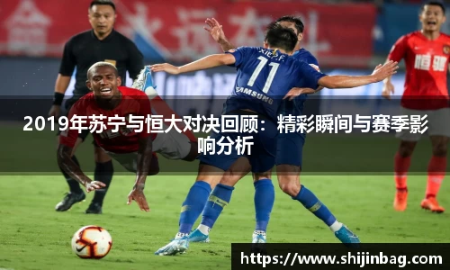 2019年苏宁与恒大对决回顾：精彩瞬间与赛季影响分析