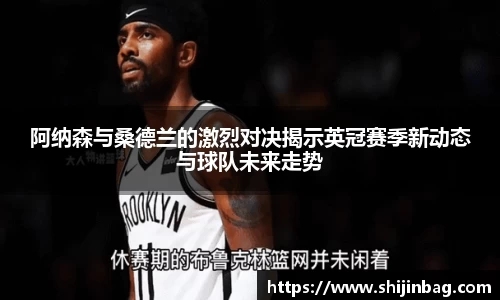 阿纳森与桑德兰的激烈对决揭示英冠赛季新动态与球队未来走势