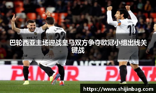 巴轮西亚主场迎战皇马双方争夺欧冠小组出线关键战