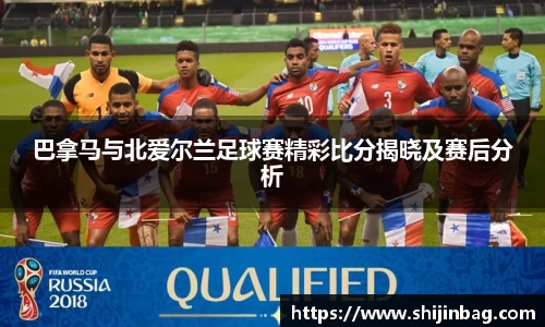 巴拿马与北爱尔兰足球赛精彩比分揭晓及赛后分析