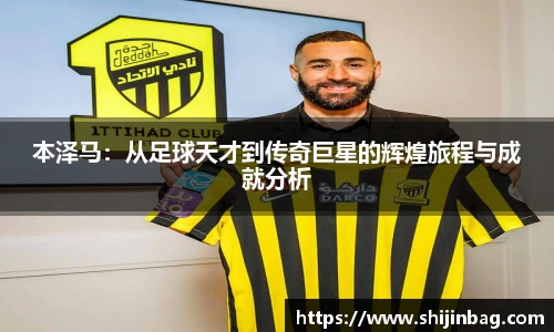 本泽马：从足球天才到传奇巨星的辉煌旅程与成就分析