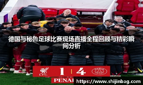 德国与秘鲁足球比赛现场直播全程回顾与精彩瞬间分析