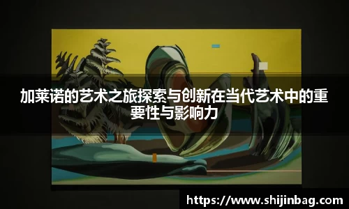 加莱诺的艺术之旅探索与创新在当代艺术中的重要性与影响力