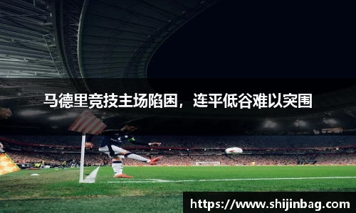 马德里竞技主场陷困，连平低谷难以突围